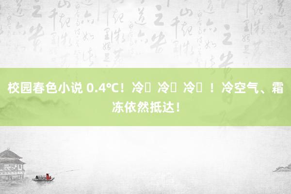 校园春色小说 0.4℃！冷҈冷҈冷҈！冷空气、霜冻依然抵达！