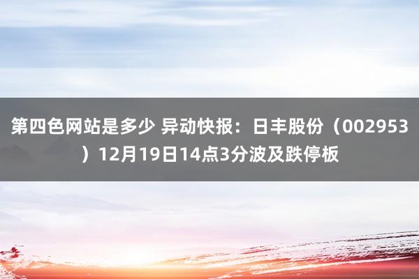 第四色网站是多少 异动快报：日丰股份（002953）12月19日14点3分波及跌停板