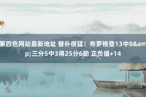 第四色网站最新地址 替补很猛！布罗格登13中8&三分5中3得25分6助 正负值+14