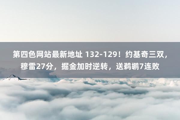 第四色网站最新地址 132-129！约基奇三双，穆雷27分，掘金加时逆转，送鹈鹕7连败