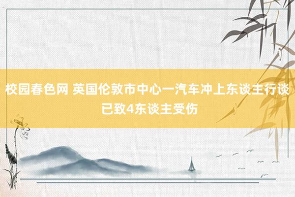 校园春色网 英国伦敦市中心一汽车冲上东谈主行谈 已致4东谈主受伤