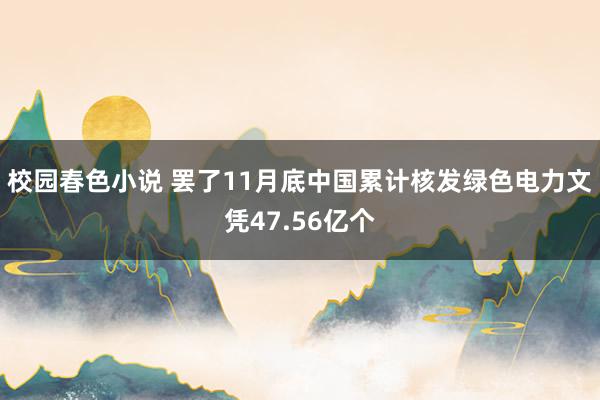 校园春色小说 罢了11月底中国累计核发绿色电力文凭47.56亿个