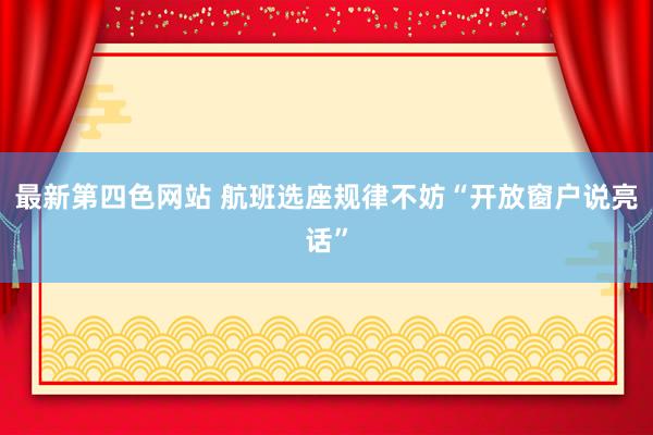 最新第四色网站 航班选座规律不妨“开放窗户说亮话”