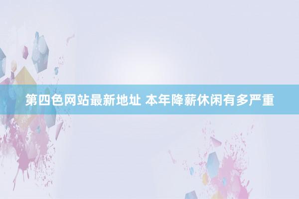 第四色网站最新地址 本年降薪休闲有多严重