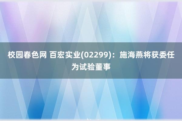 校园春色网 百宏实业(02299)：施海燕将获委任为试验董事