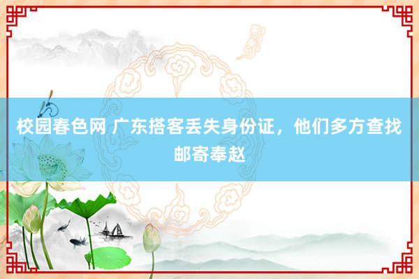 校园春色网 广东搭客丢失身份证，他们多方查找邮寄奉赵