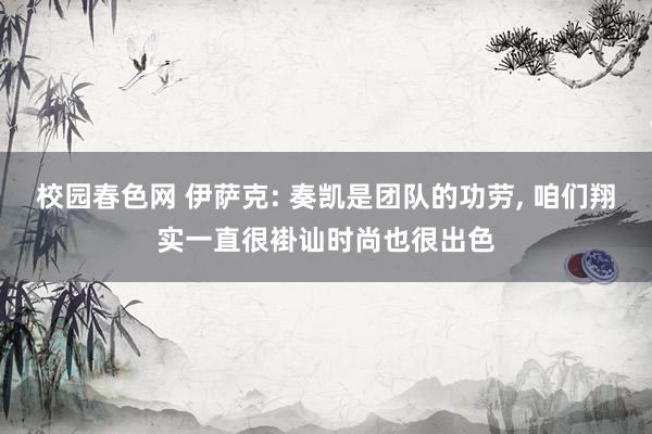 校园春色网 伊萨克: 奏凯是团队的功劳， 咱们翔实一直很褂讪时尚也很出色