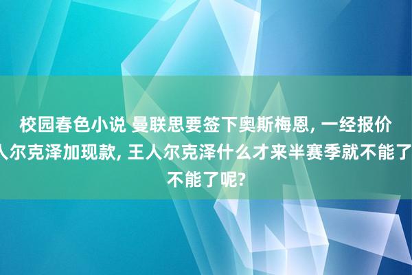 校园春色小说 曼联思要签下奥斯梅恩， 一经报价王人尔克泽加现款， 王人尔克泽什么才来半赛季就不能了呢?