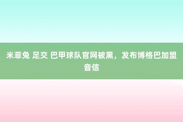 米菲兔 足交 巴甲球队官网被黑，发布博格巴加盟音信