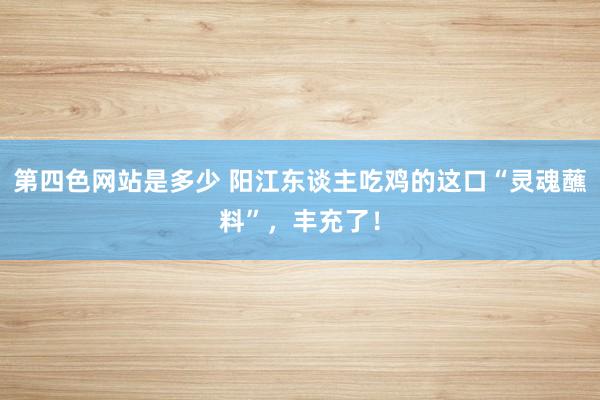 第四色网站是多少 阳江东谈主吃鸡的这口“灵魂蘸料”，丰充了！